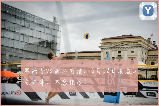 墨西哥vs南非直播：6月12日凌晨3点开球，不容错过！