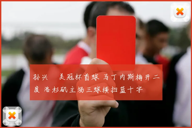 孙兴慜美冠杯首球 马丁内斯梅开二度 洛杉矶主场三球横扫蓝十字