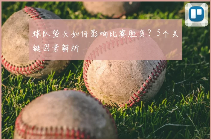 球队势头如何影响比赛胜负？5个关键因素解析