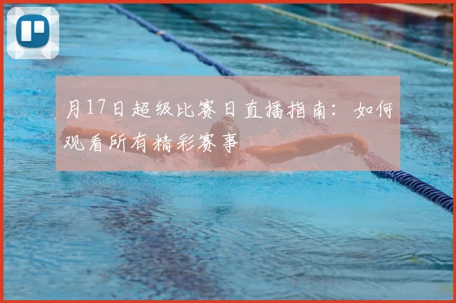 月17日超级比赛日直播指南：如何观看所有精彩赛事