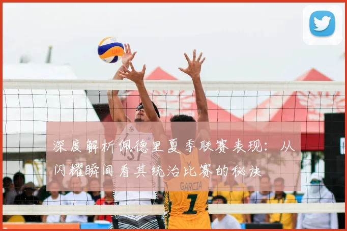 深度解析佩德里夏季联赛表现：从闪耀瞬间看其统治比赛的秘诀