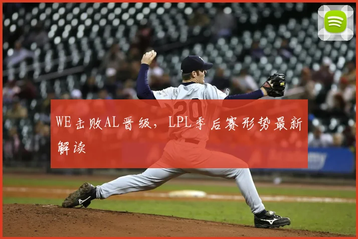 WE击败AL晋级，LPL季后赛形势最新解读