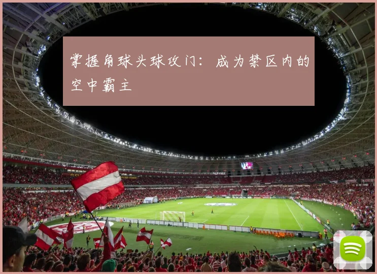 掌握角球头球攻门：成为禁区内的空中霸主