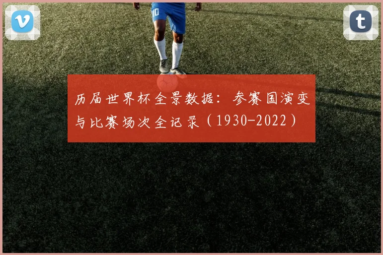 历届世界杯全景数据：参赛国演变与比赛场次全记录（1930-2022）