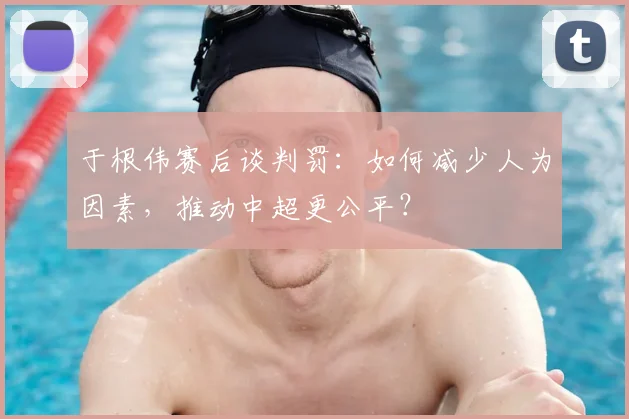于根伟赛后谈判罚：如何减少人为因素，推动中超更公平？