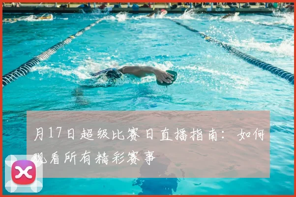 月17日超级比赛日直播指南：如何观看所有精彩赛事