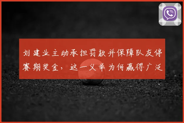 刘建业主动承担罚款并保障队友停赛期奖金,这一义举为何赢得广泛赞誉?