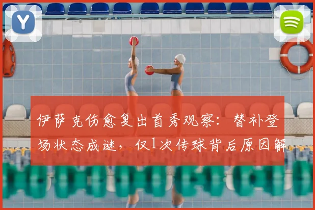 伊萨克伤愈复出首秀观察:替补登场状态成谜,仅1次传球背后原因解析